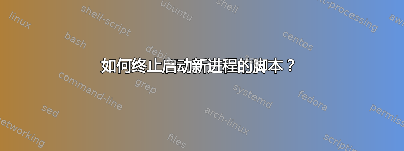 如何终止启动新进程的脚本？