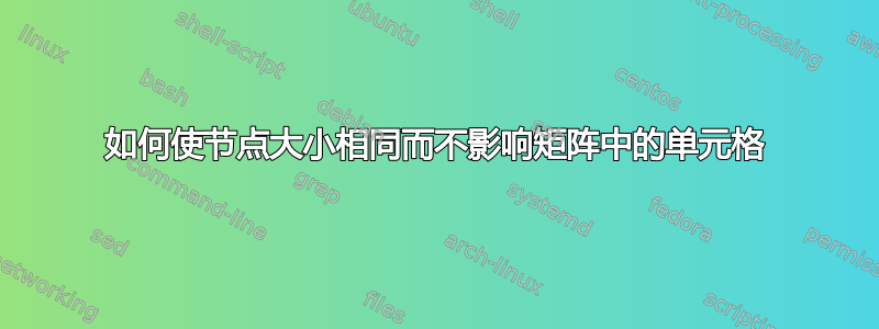 如何使节点大小相同而不影响矩阵中的单元格