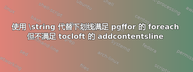 使用 \string 代替下划线满足 pgffor 的 foreach 但不满足 tocloft 的 addcontentsline