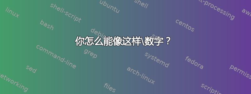 你怎么能像这样\数字？