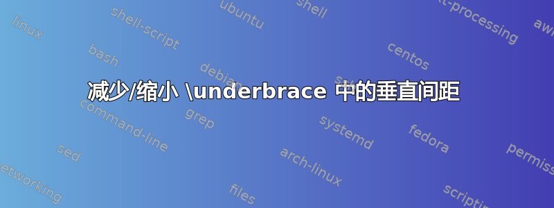 减少/缩小 \underbrace 中的垂直间距