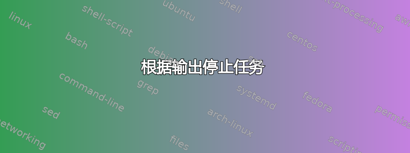 根据输出停止任务