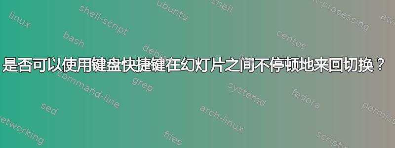 是否可以使用键盘快捷键在幻灯片之间不停顿地来回切换？