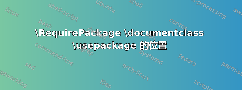 \RequirePackage \documentclass \usepackage 的位置