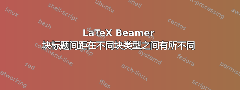 LaTeX Beamer 块标题间距在不同块类型之间有所不同