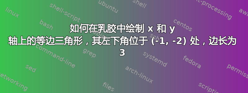 如何在乳胶中绘制 x 和 y 轴上的等边三角形，其左下角位于 (-1, -2) 处，边长为 3