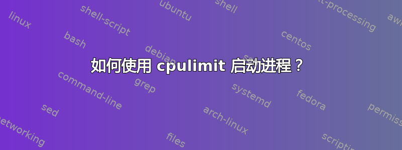 如何使用 cpulimit 启动进程？