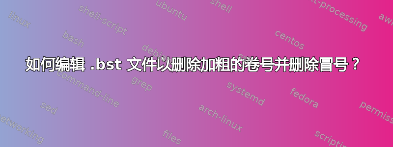 如何编辑 .bst 文件以删除加粗的卷号并删除冒号？