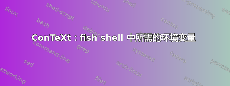 ConTeXt：fish shell 中所需的环境变量