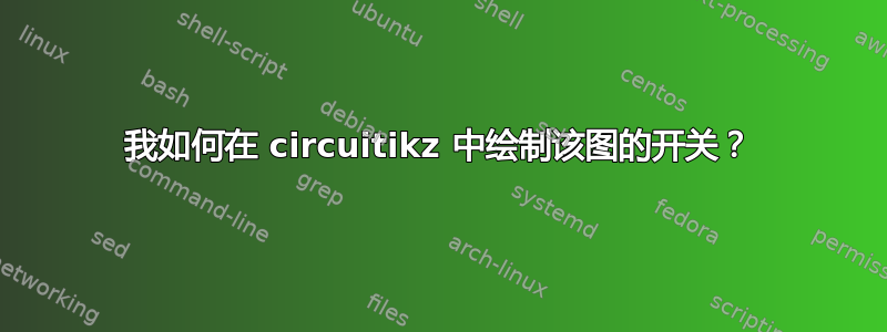 我如何在 circuitikz 中绘制该图的开关？