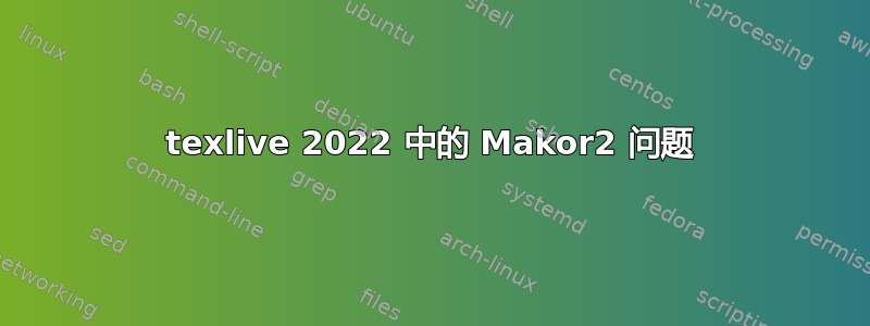 texlive 2022 中的 Makor2 问题