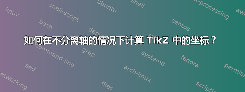 如何在不分离轴的情况下计算 TikZ 中的坐标？