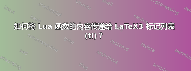 如何将 Lua 函数的内容传递给 LaTeX3 标记列表 (tl)？