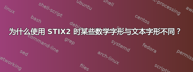 为什么使用 STIX2 时某些数学字形与文本字形不同？