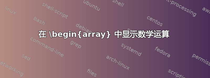 在 \begin{array} 中显示数学运算