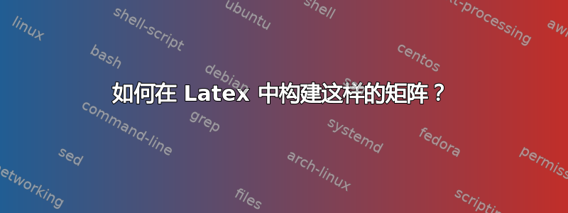 如何在 Latex 中构建这样的矩阵？