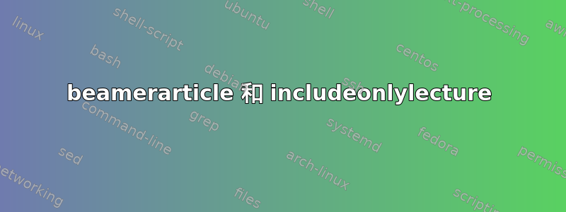 beamerarticle 和 includeonlylecture