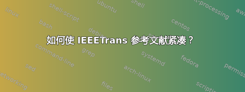 如何使 IEEETrans 参考文献紧凑？