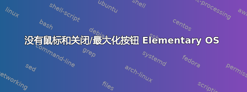 没有鼠标和关闭/最大化按钮 Elementary OS