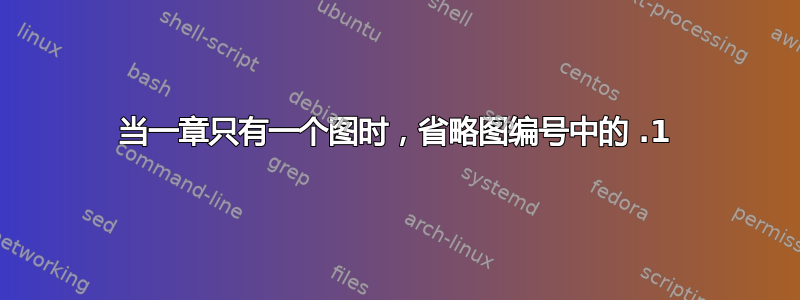 当一章只有一个图时，省略图编号中的 .1