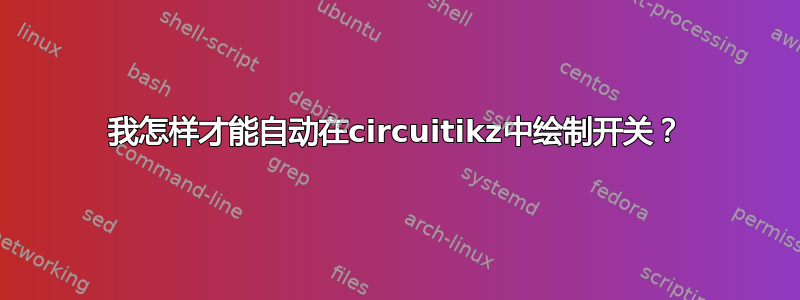 我怎样才能自动在circuitikz中绘制开关？