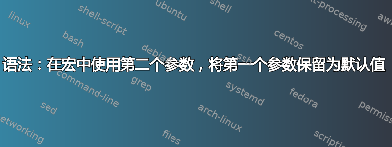 语法：在宏中使用第二个参数，将第一个参数保留为默认值