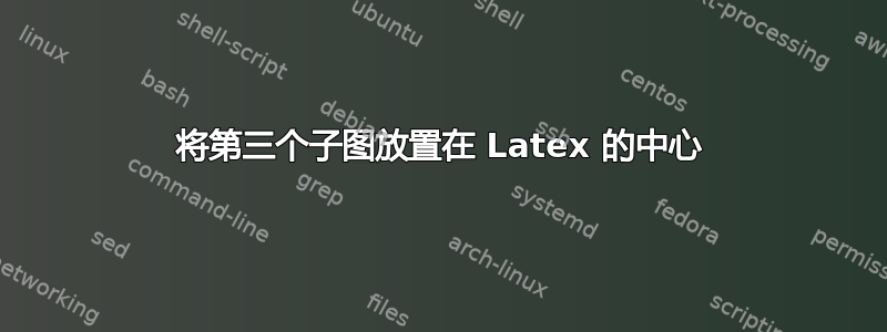 将第三个子图放置在 Latex 的中心