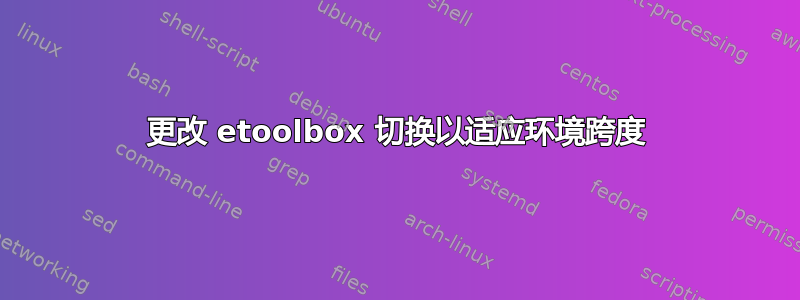 更改 etoolbox 切换以适应环境跨度