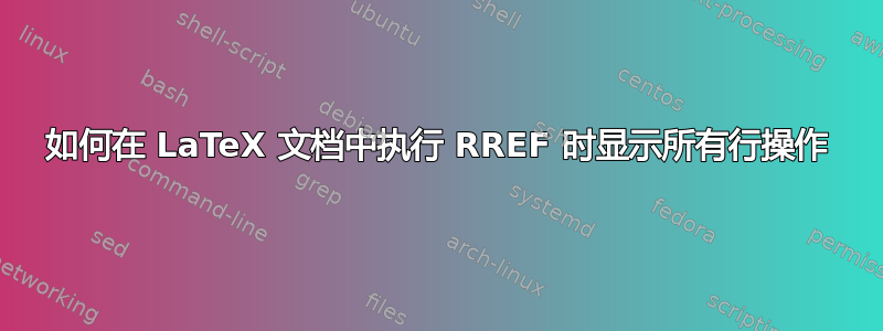 如何在 LaTeX 文档中执行 RREF 时显示所有行操作