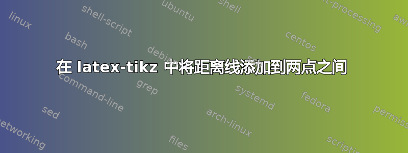 在 latex-tikz 中将距离线添加到两点之间