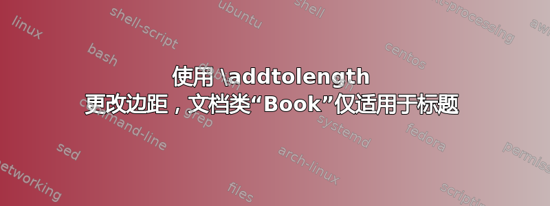 使用 \addtolength 更改边距，文档类“Book”仅适用于标题