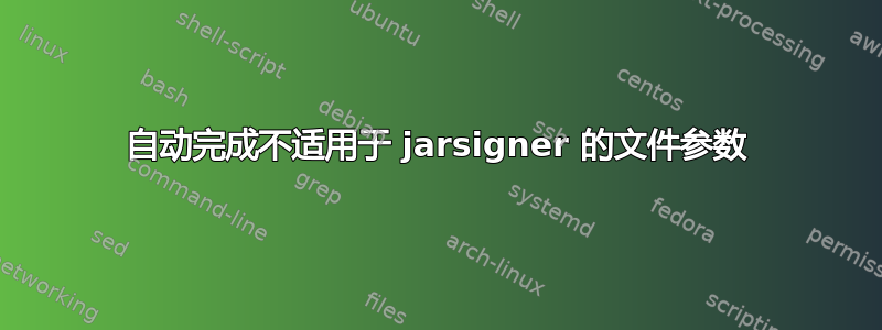 自动完成不适用于 jarsigner 的文件参数