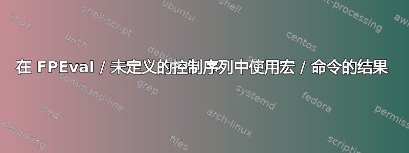 在 FPEval / 未定义的控制序列中使用宏 / 命令的结果