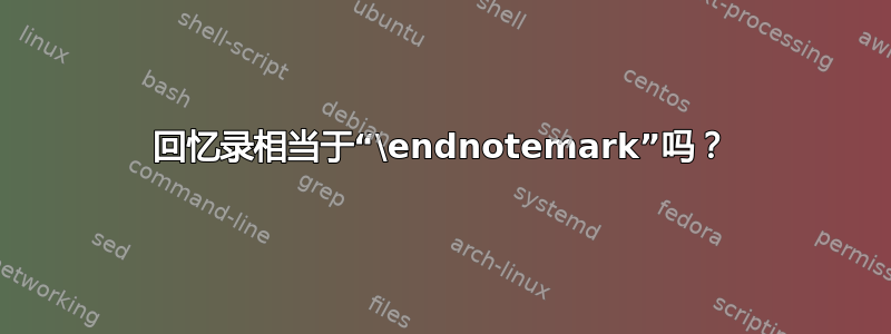 回忆录相当于“\endnotemark”吗？