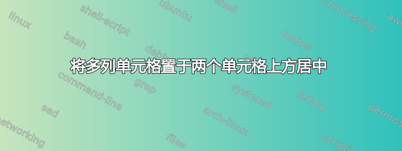 将多列单元格置于两个单元格上方居中