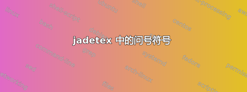 jadetex 中的问号符号