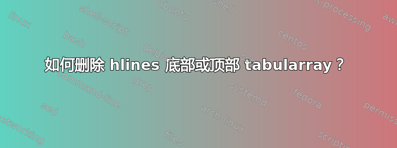 如何删除 hlines 底部或顶部 tabularray？