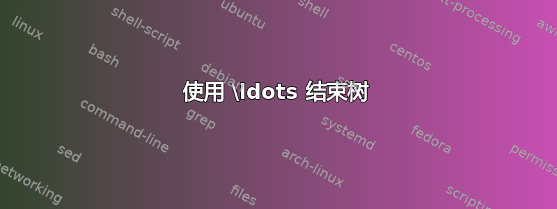 使用 \ldots 结束树