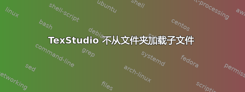 TexStudio 不从文件夹加载子文件