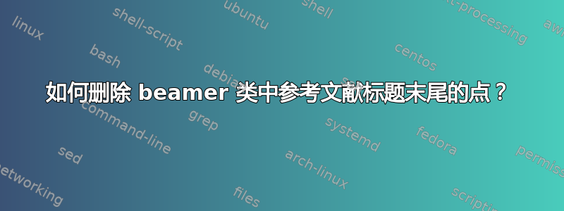 如何删除 beamer 类中参考文献标题末尾的点？