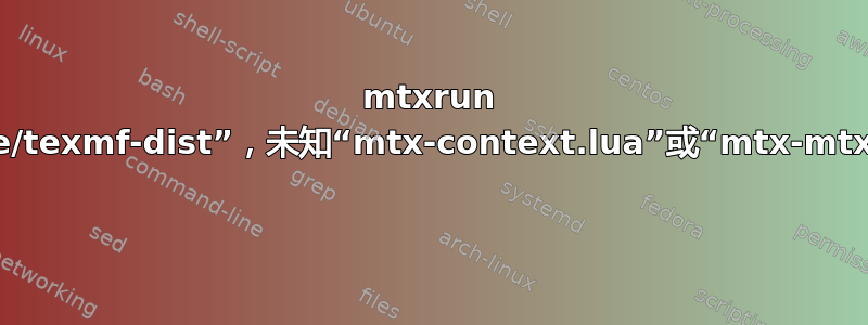 mtxrun 无法找到“/usr/share/texmf-dist”，未知“mtx-context.lua”或“mtx-mtx-context.lua”脚本 