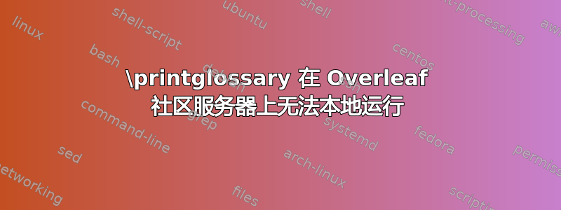 \printglossary 在 Overleaf 社区服务器上无法本地运行