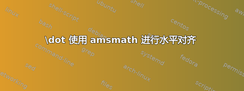 \dot 使用 amsmath 进行水平对齐