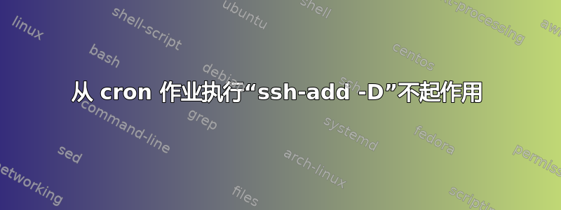 从 cron 作业执行“ssh-add -D”不起作用