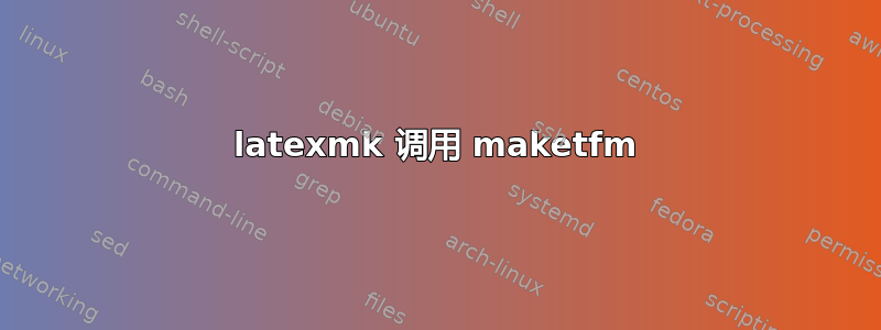 latexmk 调用 maketfm