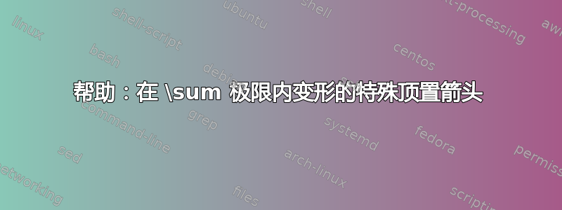 帮助：在 \sum 极限内变形的特殊顶置箭头