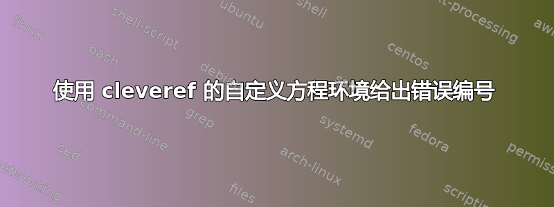 使用 cleveref 的自定义方程环境给出错误编号