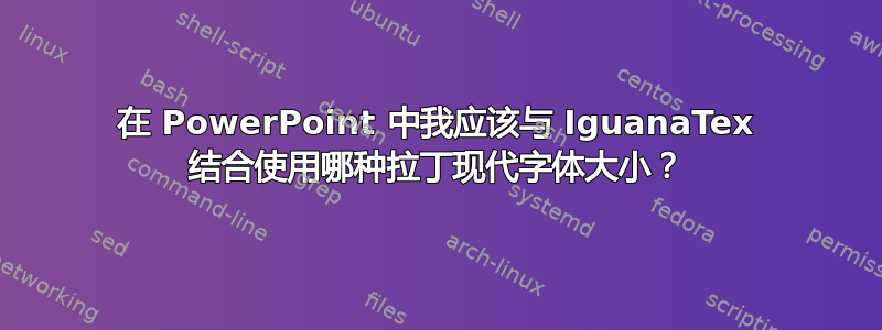 在 PowerPoint 中我应该与 IguanaTex 结合使用哪种拉丁现代字体大小？