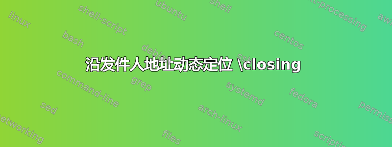 沿发件人地址动态定位 \closing