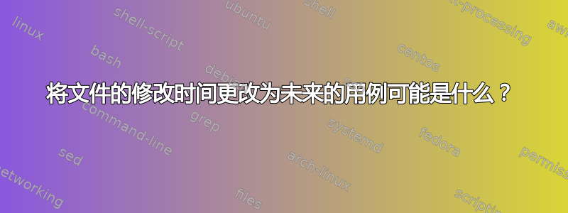 将文件的修改时间更改为未来的用例可能是什么？